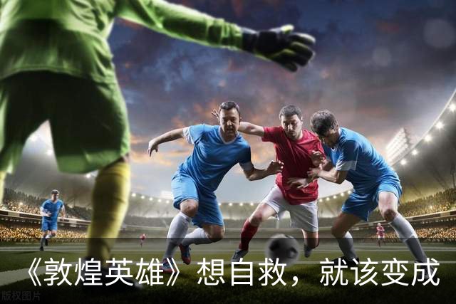 《敦煌英雄》想自救，就该变成《疯狂的麦克斯》！