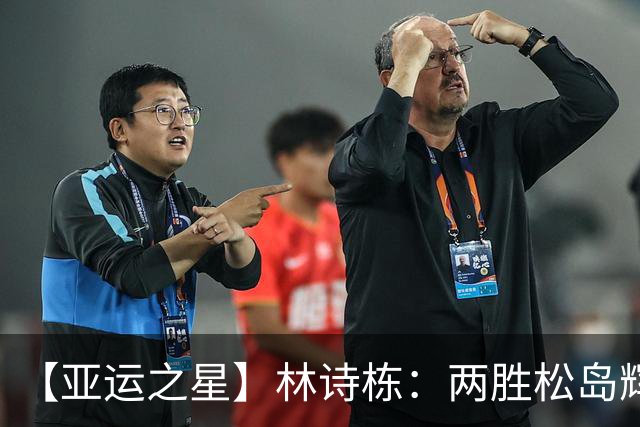 【亚运之星】林诗栋：两胜松岛辉空 用冠军告别失意