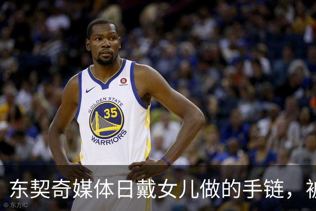 东契奇媒体日戴女儿做的手链，被问是否戴上场时说不