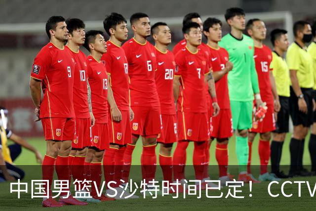 中国男篮VS沙特时间已定！CCTV5会直播，中国队若想晋级4强，需坚持这3点调整