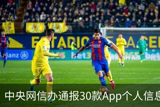 中央网信办通报30款App个人信息收集使用问题