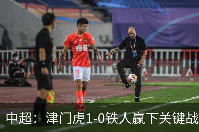 中超：津门虎1-0铁人赢下关键战，科尔多瓦制胜