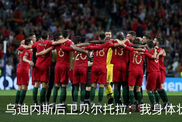 乌迪内斯后卫贝尔托拉：我身体状态很好，没能上场让我很遗憾