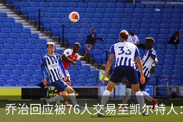 乔治回应被76人交易至凯尔特人：这很公平