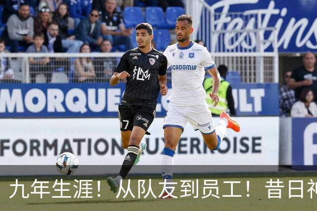 九年生涯！从队友到员工！昔日神射手！回欧洲了？