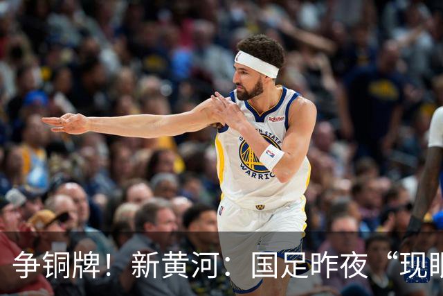 争铜牌！新黄河：国足昨夜“现眼”后，亚运队今日力争“露脸”