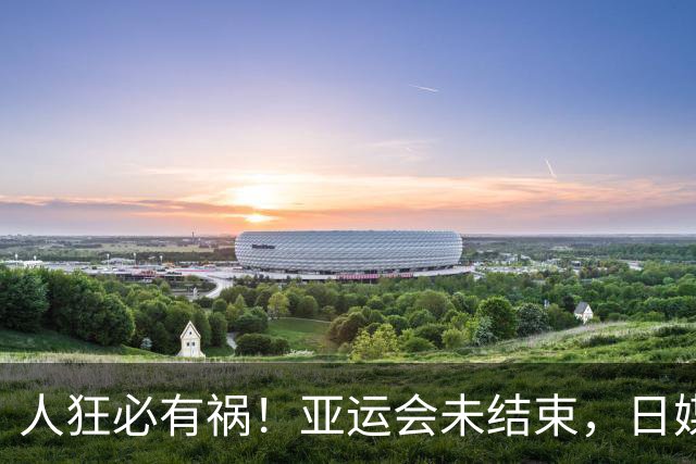 人狂必有祸！亚运会未结束，日媒曝张本私密事，远比你想的更离谱