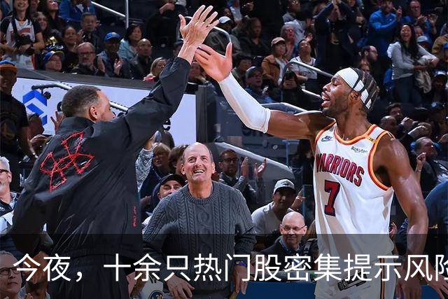 今夜，十余只热门股密集提示风险