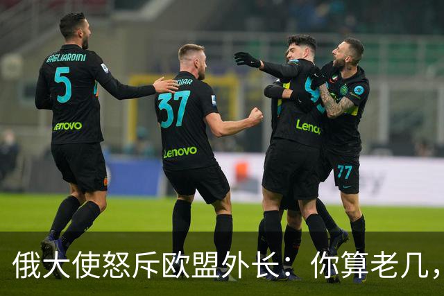 俄大使怒斥欧盟外长：你算老几，凭什么跟我们总统通话