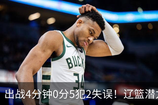 出战4分钟0分5犯2失误！辽篮潜力中锋被打回原形：这状态咋接班韩德君
