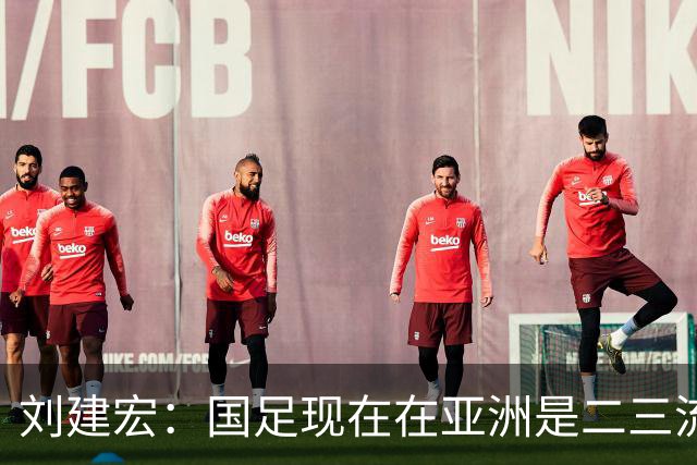 刘建宏：国足现在在亚洲是二三流之间，要对自己有清晰定位