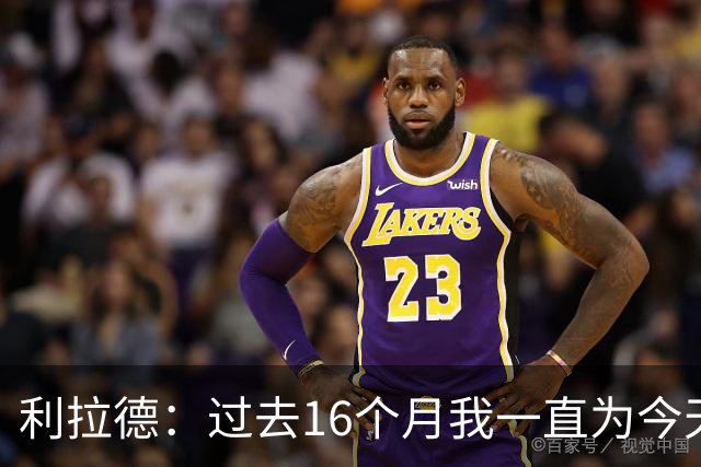 利拉德：过去16个月我一直为今天努力 我和莫兰特能让球队更好