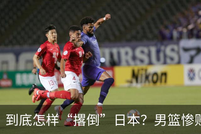 到底怎样“撂倒”日本？男篮惨败日本队，李根：我上场得撂倒一个