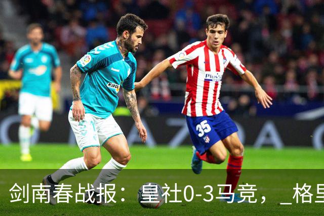 剑南春战报：皇社0-3马竞， 格里马尔多传射，戴维破门