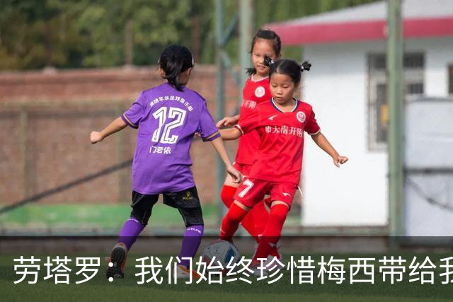劳塔罗：我们始终珍惜梅西带给我们一切，会对他说谢谢