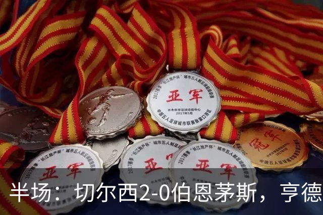 半场：切尔西2-0伯恩茅斯，亨德森世界波闪击+传射，罗杰斯破门