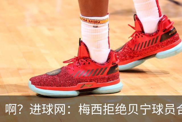 啊？进球网：梅西拒绝贝宁球员合影请求，被部分球迷指责种族主义