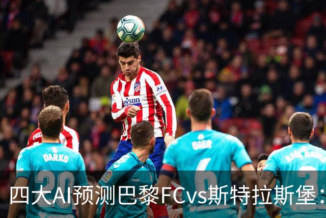 四大AI预测巴黎FCvs斯特拉斯堡：两家猜主胜，豆包看好平局