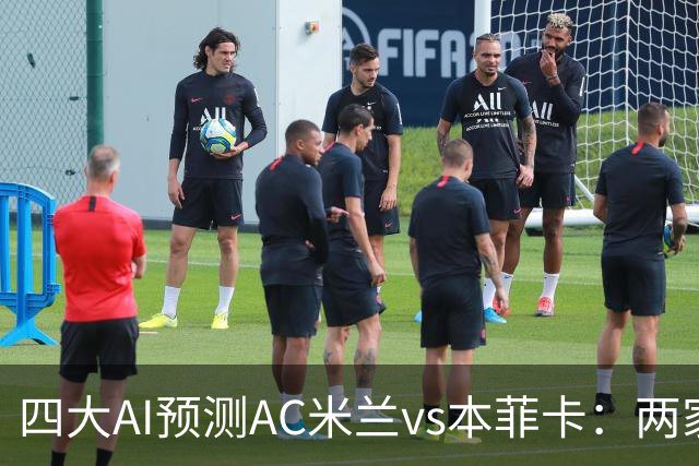 四大AI预测AC米兰vs本菲卡：两家看主胜，两家猜平局