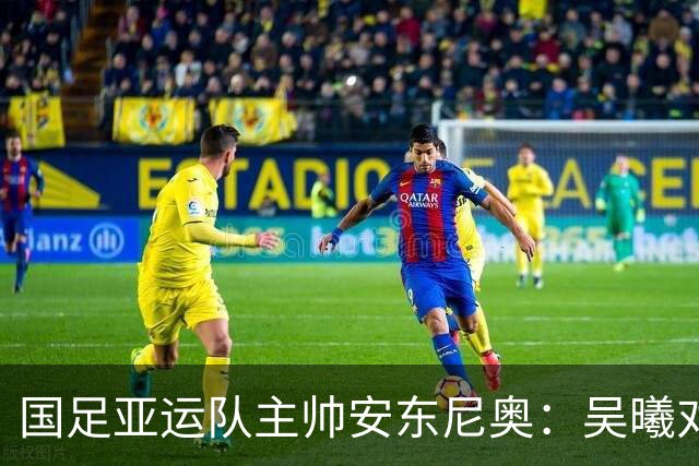 国足亚运队主帅安东尼奥：吴曦对我来说就是中国的莫德里奇