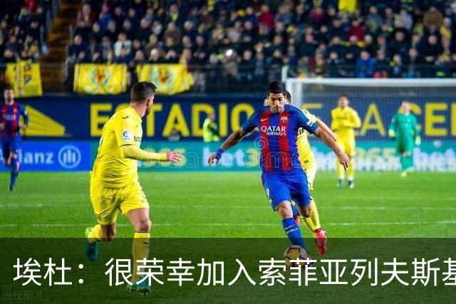 埃杜：很荣幸加入索菲亚列夫斯基，将助力球队打造强大青训体系