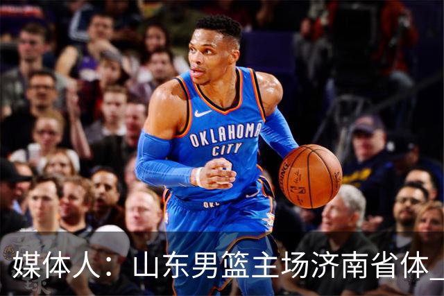 媒体人：山东男篮主场济南省体 山东女篮主场大概率继续临沂临沭