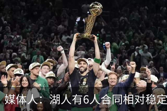 媒体人：湖人有6人合同相对稳定 这带来了过去几年缺乏的连续性