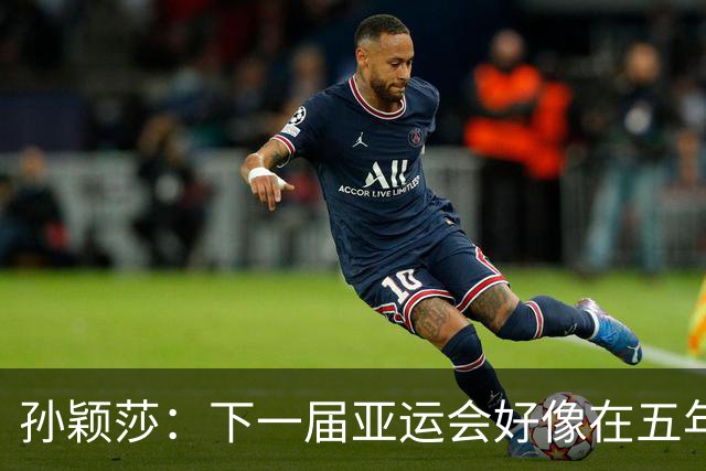 孙颖莎：下一届亚运会好像在五年后，可能我等不到了