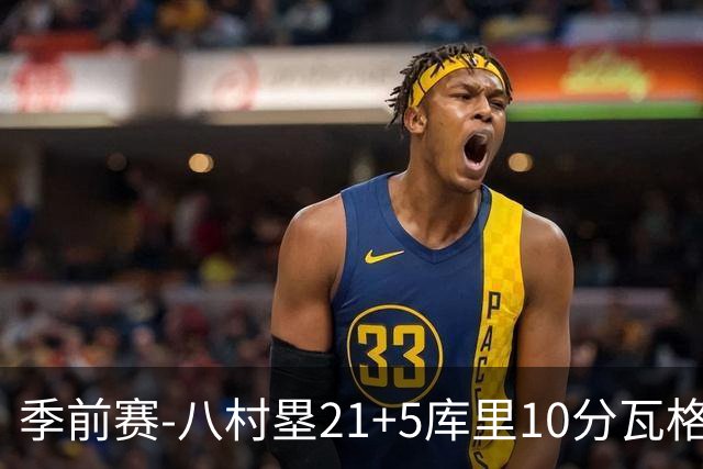 季前赛-八村塁21+5库里10分瓦格勒15+6 快船险胜勇士