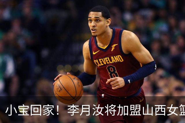 小宝回家！李月汝将加盟山西女篮，时隔三年重返WCBA