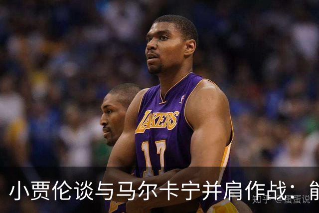 小贾伦谈与马尔卡宁并肩作战：能和他一起打球是一种荣幸