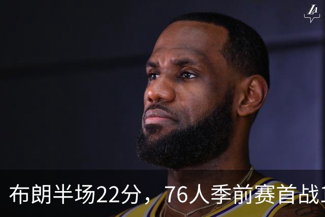 布朗半场22分，76人季前赛首战120比97胜尼克斯