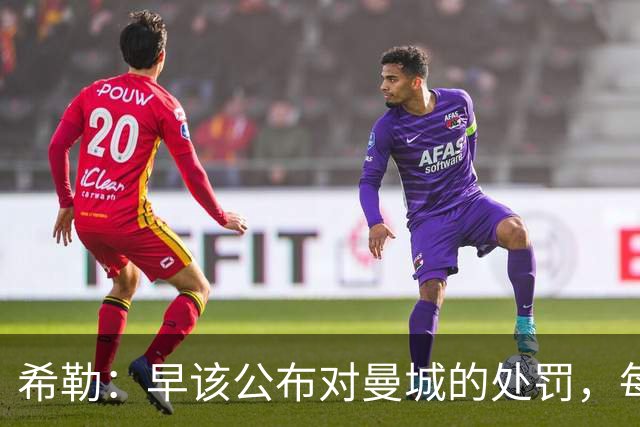 希勒：早该公布对曼城的处罚，每家俱乐部对他们都很愤怒