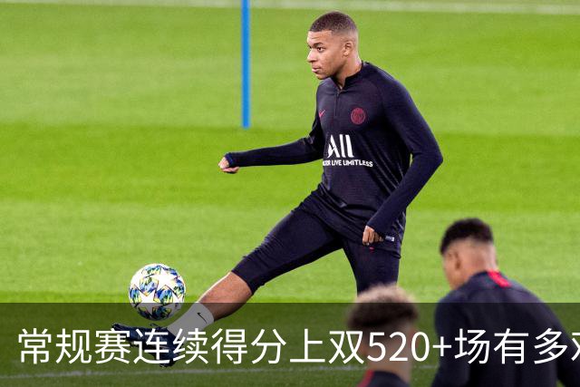 常规赛连续得分上双520+场有多难？NBA历史仅6人，杜兰特562场仅第5