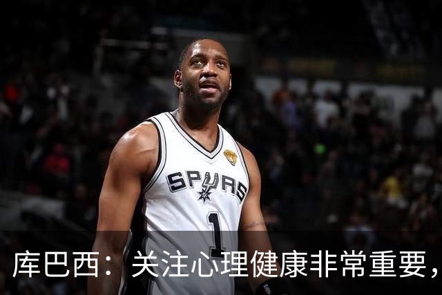 库巴西：关注心理健康非常重要，不要让年少成名变成执念
