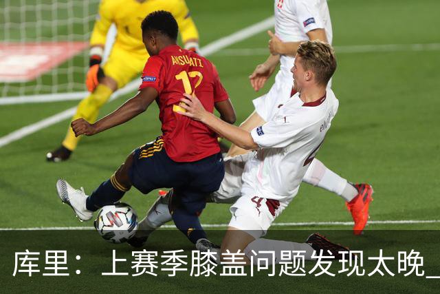 库里：上赛季膝盖问题发现太晚 今年已有详细管理计划