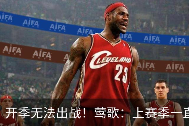 开季无法出战！莺歌：上赛季一直受伤病困扰 当时手术是最优选择
