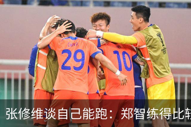 张修维谈自己能跑：郑智练得比较累，准备期底子打的比较好