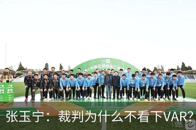 张玉宁：裁判为什么不看下VAR？这场证明我们在亚洲能和强队抗衡