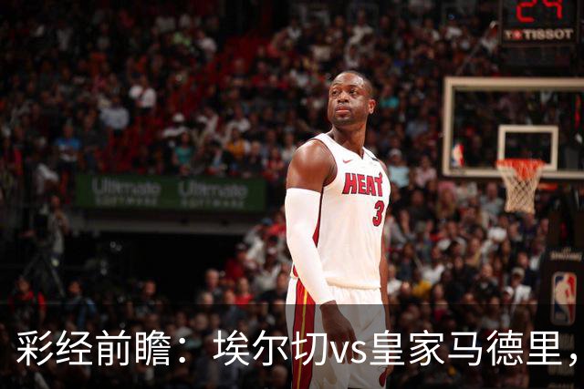 彩经前瞻：埃尔切vs皇家马德里，看好皇马3比1或4比2取胜