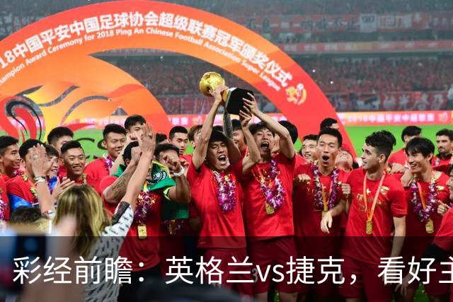彩经前瞻：英格兰vs捷克，看好主队两球以上优势取胜