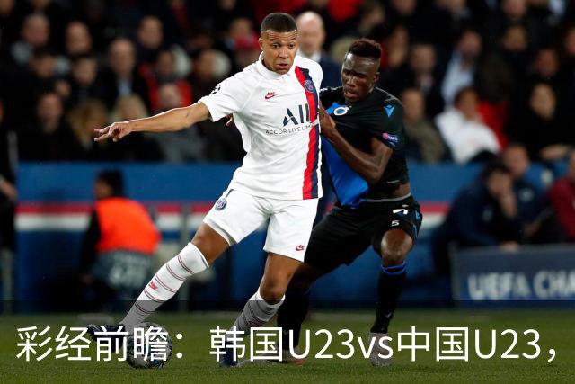 彩经前瞻：韩国U23vs中国U23，韩国战意强烈看好赢一球以上