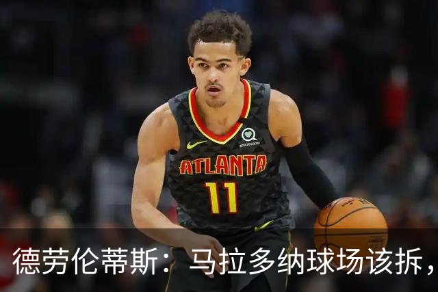 德劳伦蒂斯：马拉多纳球场该拆，新球场只要24个月