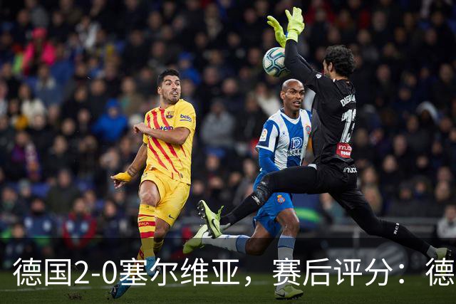 德国2-0塞尔维亚，赛后评分：德国17号排第一