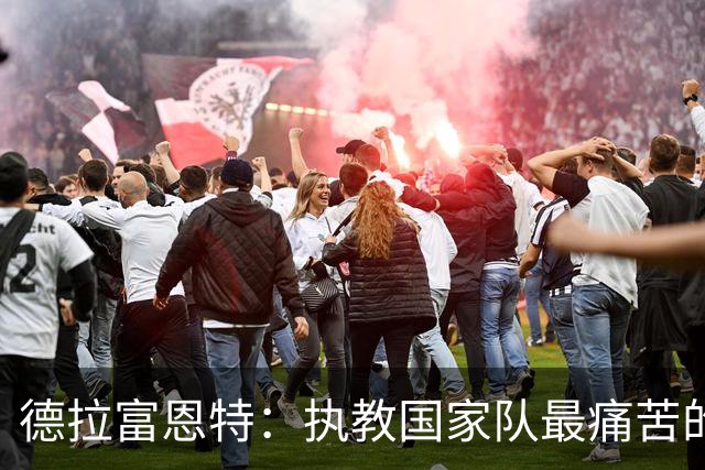 德拉富恩特：执教国家队最痛苦的时刻就是输苏格兰和加维重伤