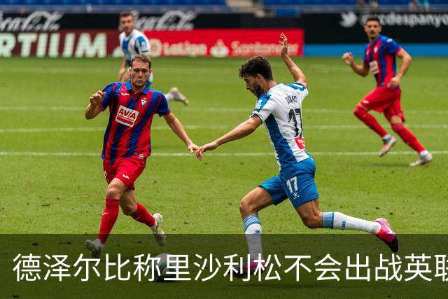 德泽尔比称里沙利松不会出战英联杯，球员社媒：为什么？