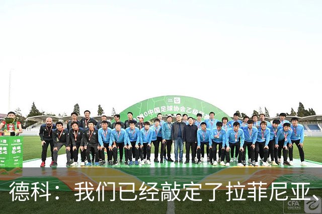 德科：我们已经敲定了拉菲尼亚、埃斯帕特和贝尔纳尔的续约