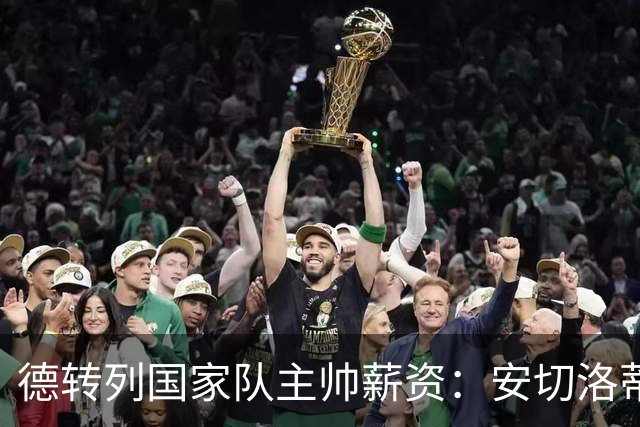 德转列国家队主帅薪资：安切洛蒂、克洛普、波切蒂诺、图赫尔前四