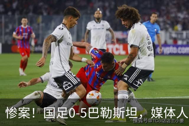 惨案！国足0-5巴勒斯坦，媒体人怒批：阿猫阿狗都能进国家队？