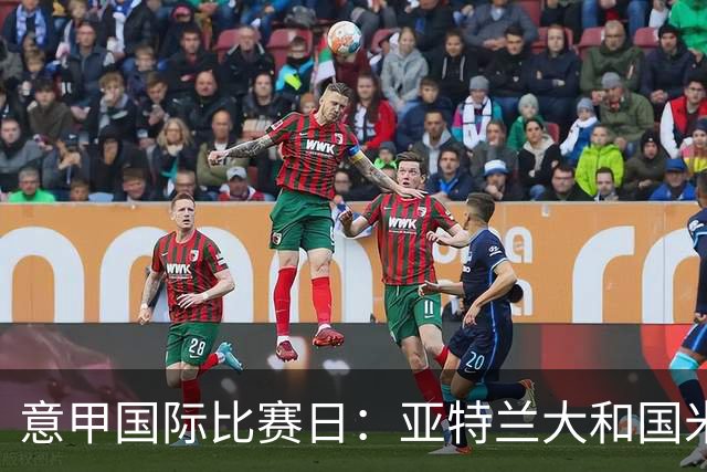 意甲国际比赛日：亚特兰大和国米各12名成年国脚被征召